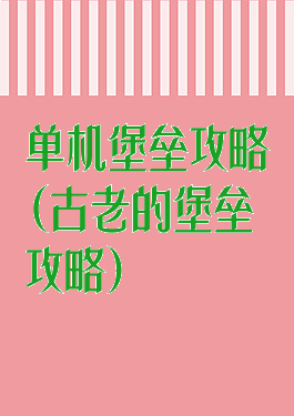 单机堡垒攻略(古老的堡垒攻略)