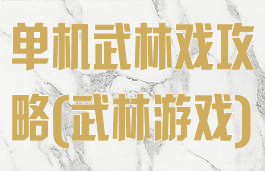 单机武林戏攻略(武林游戏)