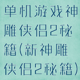 单机游戏神雕侠侣2秘籍(新神雕侠侣2秘籍)