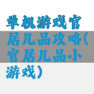 单机游戏官居几品攻略(官居几品小游戏)