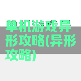 单机游戏异形攻略(异形攻略)