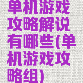 单机游戏攻略解说有哪些(单机游戏攻略组)