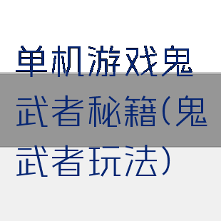 单机游戏鬼武者秘籍(鬼武者玩法)