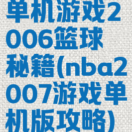 单机游戏2006篮球秘籍(nba2007游戏单机版攻略)