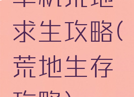 单机荒地求生攻略(荒地生存攻略)