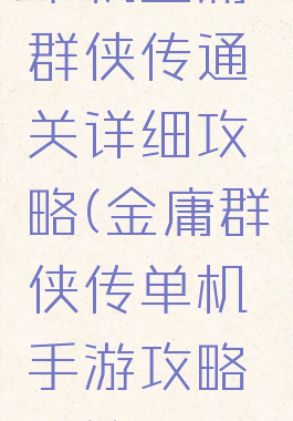 单机金庸群侠传通关详细攻略(金庸群侠传单机手游攻略秘籍)