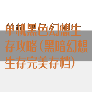 单机黑色幻想生存攻略(黑暗幻想生存完美存档)