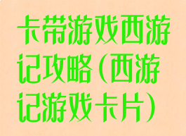 卡带游戏西游记攻略(西游记游戏卡片)