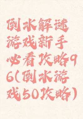 倒水解谜游戏新手必看攻略96(倒水游戏50攻略)