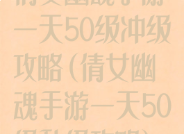 倩女幽魂手游一天50级冲级攻略(倩女幽魂手游一天50级升级攻略)