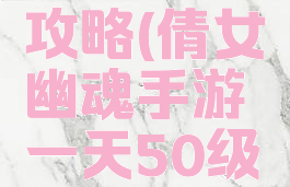 倩女幽魂手游升50攻略(倩女幽魂手游一天50级升级攻略详解)