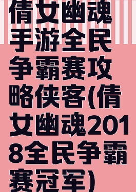 倩女幽魂手游全民争霸赛攻略侠客(倩女幽魂2018全民争霸赛冠军)