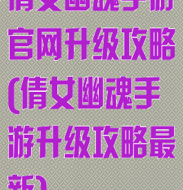 倩女幽魂手游官网升级攻略(倩女幽魂手游升级攻略最新)