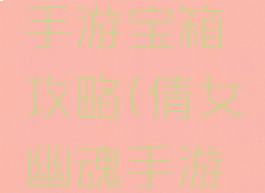 倩女幽魂手游宝箱攻略(倩女幽魂手游宝箱钥匙)