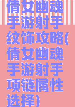 倩女幽魂手游射手纹饰攻略(倩女幽魂手游射手项链属性选择)