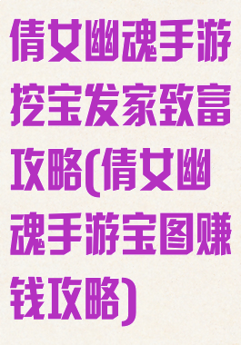 倩女幽魂手游挖宝发家致富攻略(倩女幽魂手游宝图赚钱攻略)