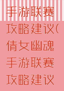 倩女幽魂手游联赛攻略建议(倩女幽魂手游联赛攻略建议选什么)