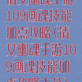 倩女幽魂手游109画魂技能加点攻略(倩女幽魂手游109画魂技能加点攻略大全)