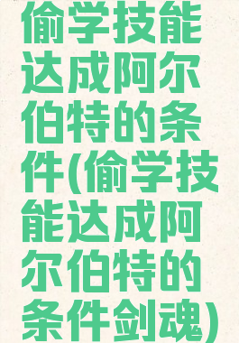 偷学技能达成阿尔伯特的条件(偷学技能达成阿尔伯特的条件剑魂)