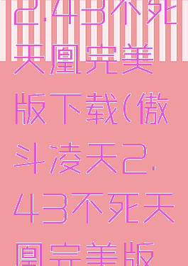 傲斗凌天2.43不死天凰完美版下载(傲斗凌天2.43不死天凰完美版视频)