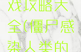 僵尸感染人类的游戏攻略大全(僵尸感染人类的游戏攻略大全)