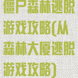 僵尸森林逃脱游戏攻略(从森林大厦逃脱游戏攻略)