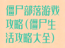 僵尸部落游戏攻略(僵尸生活攻略大全)