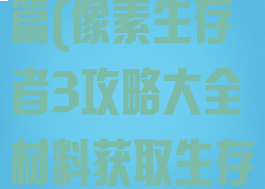 像素生存者3游戏攻略综合篇(像素生存者3攻略大全材料获取生存心得进阶教学)