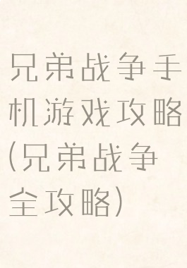 兄弟战争手机游戏攻略(兄弟战争全攻略)