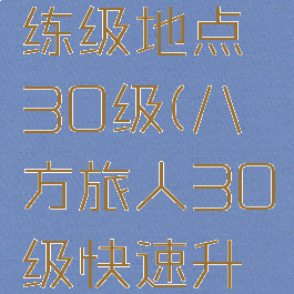 八方旅人练级地点30级(八方旅人30级快速升级)