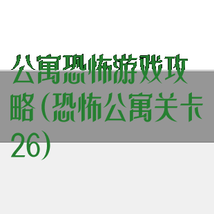 公寓恐怖游戏攻略(恐怖公寓关卡26)