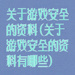 关于游戏安全的资料(关于游戏安全的资料有哪些)