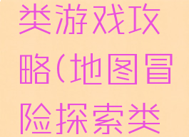 冒险探索类游戏攻略(地图冒险探索类游戏)