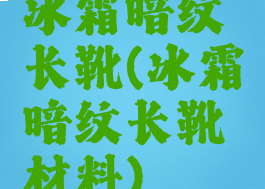 冰霜暗纹长靴(冰霜暗纹长靴材料)