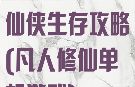 凡人修真单机仙侠生存攻略(凡人修仙单机游戏)