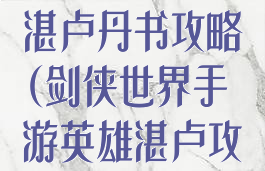 剑侠世界手游湛卢丹书攻略(剑侠世界手游英雄湛卢攻略)