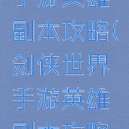 剑侠世界手游英雄副本攻略(剑侠世界手游英雄副本攻略大全)