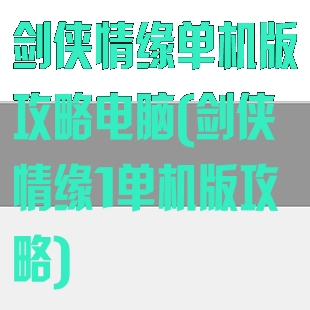 剑侠情缘单机版攻略电脑(剑侠情缘1单机版攻略)