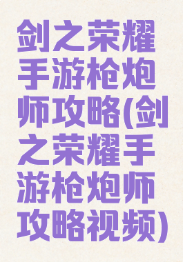 剑之荣耀手游枪炮师攻略(剑之荣耀手游枪炮师攻略视频)