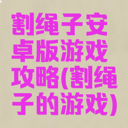 割绳子安卓版游戏攻略(割绳子的游戏)