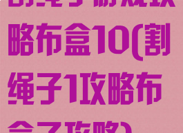 割绳子游戏攻略布盒10(割绳子1攻略布盒子攻略)