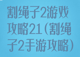 割绳子2游戏攻略21(割绳子2手游攻略)