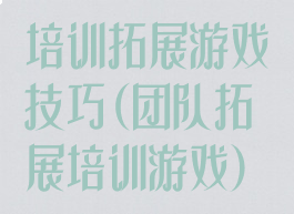 培训拓展游戏技巧(团队拓展培训游戏)