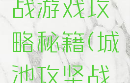 城池攻坚战游戏攻略秘籍(城池攻坚战新手攻略)