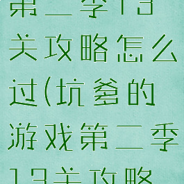 坑爹的游戏第二季13关攻略怎么过(坑爹的游戏第二季13关攻略怎么过关)