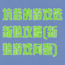 坑爹的游戏选新娘攻略(新娘游戏问题)