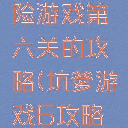 坑爹大冒险游戏第六关的攻略(坑爹游戏6攻略大全)