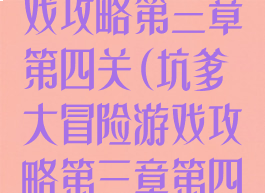 坑爹大冒险游戏攻略第三章第四关(坑爹大冒险游戏攻略第三章第四关视频)