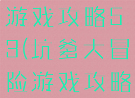 坑爹大冒险游戏攻略53(坑爹大冒险游戏攻略53关)