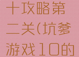 坑爹游戏十攻略第二关(坑爹游戏10的全部答案)